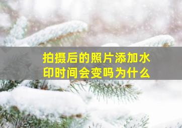 拍摄后的照片添加水印时间会变吗为什么