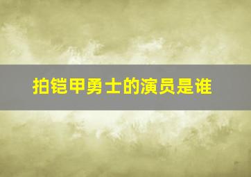 拍铠甲勇士的演员是谁