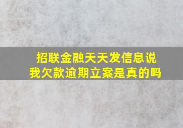 招联金融天天发信息说我欠款逾期立案是真的吗