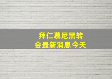 拜仁慕尼黑转会最新消息今天