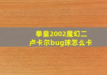 拳皇2002魔幻二卢卡尔bug球怎么卡