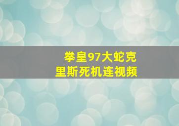 拳皇97大蛇克里斯死机连视频