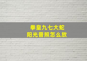 拳皇九七大蛇阳光普照怎么放