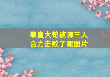 拳皇大蛇被哪三人合力击败了呢图片