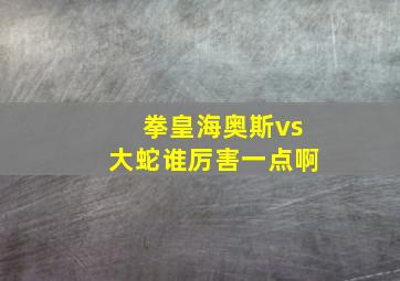 拳皇海奥斯vs大蛇谁厉害一点啊