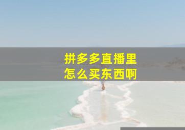 拼多多直播里怎么买东西啊