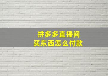 拼多多直播间买东西怎么付款