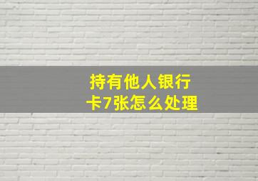 持有他人银行卡7张怎么处理