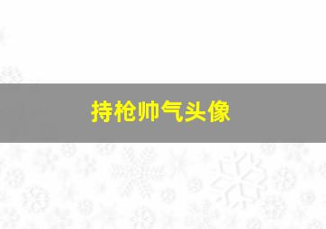 持枪帅气头像