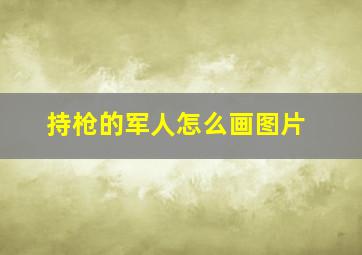 持枪的军人怎么画图片