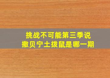 挑战不可能第三季说撒贝宁土拨鼠是哪一期