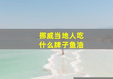 挪威当地人吃什么牌子鱼油