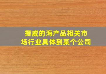 挪威的海产品相关市场行业具体到某个公司