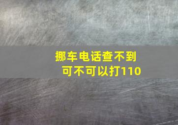 挪车电话查不到可不可以打110