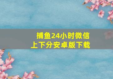 捕鱼24小时微信上下分安卓版下载