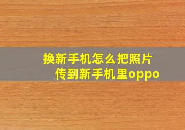 换新手机怎么把照片传到新手机里oppo