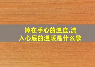 捧在手心的温度,流入心底的温暖是什么歌