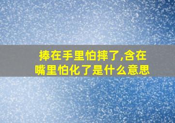 捧在手里怕摔了,含在嘴里怕化了是什么意思