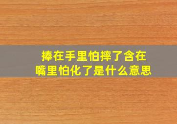 捧在手里怕摔了含在嘴里怕化了是什么意思