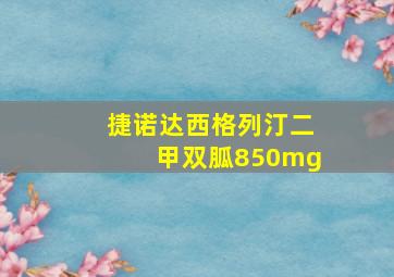 捷诺达西格列汀二甲双胍850mg