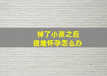 掉了小孩之后很难怀孕怎么办