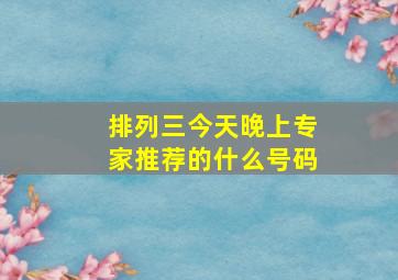 排列三今天晚上专家推荐的什么号码