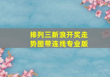 排列三新浪开奖走势图带连线专业版