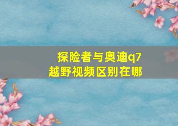 探险者与奥迪q7越野视频区别在哪