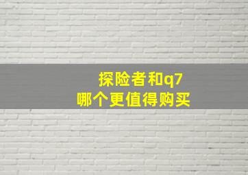 探险者和q7哪个更值得购买