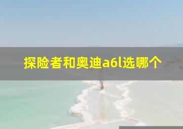 探险者和奥迪a6l选哪个