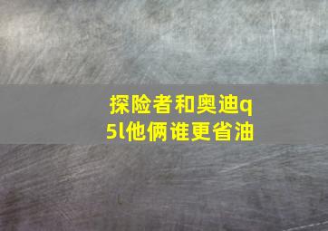 探险者和奥迪q5l他俩谁更省油