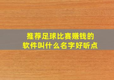 推荐足球比赛赚钱的软件叫什么名字好听点