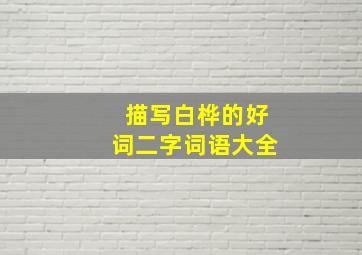 描写白桦的好词二字词语大全