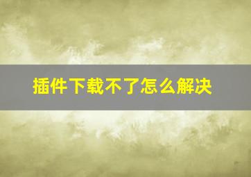 插件下载不了怎么解决