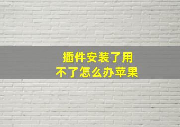 插件安装了用不了怎么办苹果