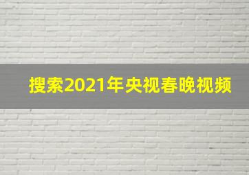 搜索2021年央视春晚视频