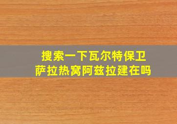 搜索一下瓦尔特保卫萨拉热窝阿兹拉建在吗