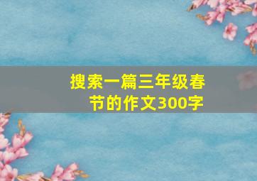 搜索一篇三年级春节的作文300字