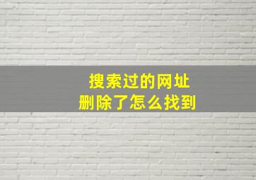 搜索过的网址删除了怎么找到