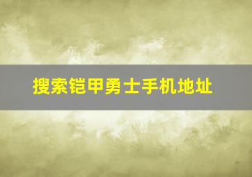 搜索铠甲勇士手机地址