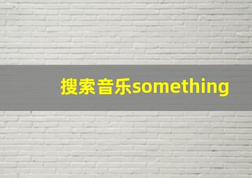 搜索音乐something