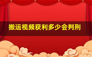 搬运视频获利多少会判刑