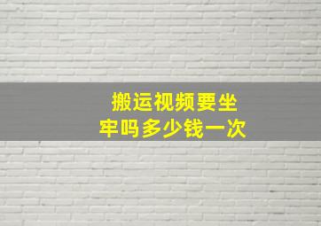 搬运视频要坐牢吗多少钱一次