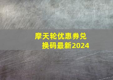 摩天轮优惠券兑换码最新2024