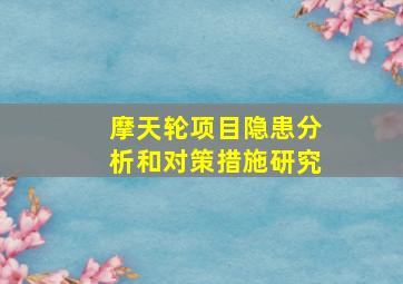 摩天轮项目隐患分析和对策措施研究