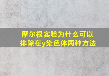 摩尔根实验为什么可以排除在y染色体两种方法