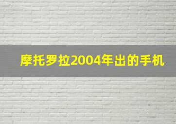 摩托罗拉2004年出的手机