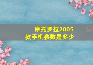 摩托罗拉2005款手机参数是多少