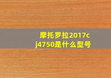 摩托罗拉2017cj4750是什么型号