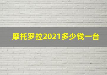 摩托罗拉2021多少钱一台